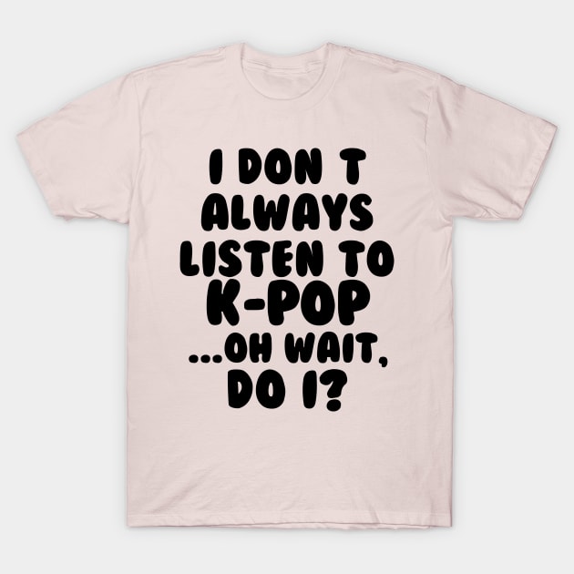 I Dont Always Listen to Kpop T-Shirt by hallyupunch